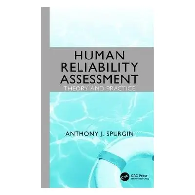 Human Reliability Assessment Theory and Practice - Spurgin, Anthony J.