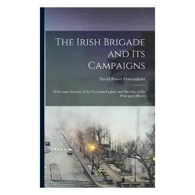 Irish Brigade and Its Campaigns - Conyngham, David Power