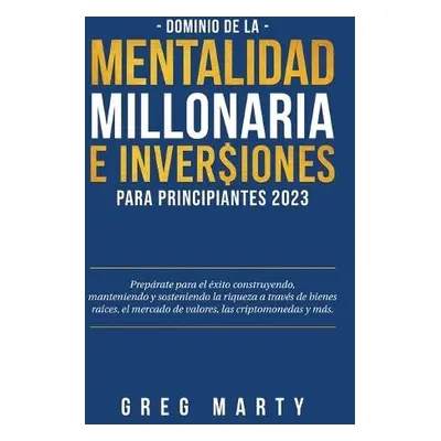 Dominio de la Mentalidad Millonaria e Inversiones Para Principiantes 2023 - Marty, Greg