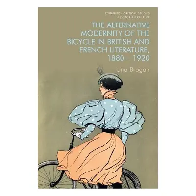 Alternative Modernity of the Bicycle in British and French Literature, 1880-1920 - Una Brogan