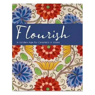 Flourish - A Golden Age for Ceramics in Wales - Conroy, Rachel a Fairclough, Oliver a Renton, An