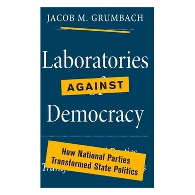 Laboratories against Democracy - Grumbach, Jacob M.