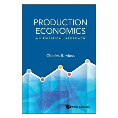 Production Economics: An Empirical Approach - Moss, Charles Britt (Univ Of Florida, Usa)