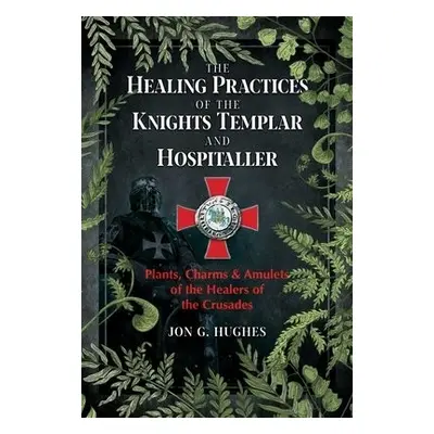 Healing Practices of the Knights Templar and Hospitaller - Hughes, Jon G.