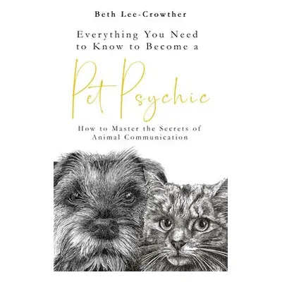 Everything You Need to Know to Become a Pet Psychic - Lee-Crowther, Beth