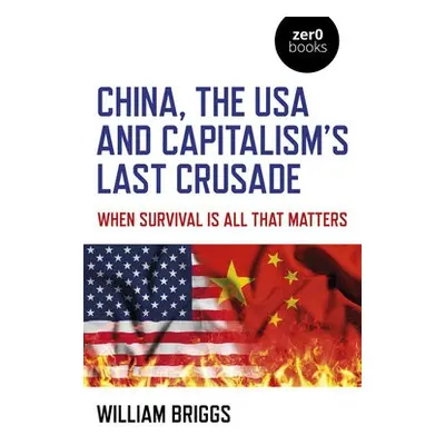 China, the USA and Capitalism's Last Crusade - Briggs, William