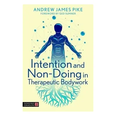 Intention and Non-Doing in Therapeutic Bodywork - Pike, Andrew