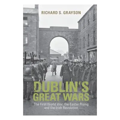 Dublin's Great Wars - Grayson, Richard S. (Professor of Twentieth Century History, Goldsmiths, U