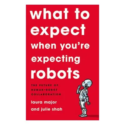 What To Expect When You're Expecting Robots - Shah, Julie a Major, Laura