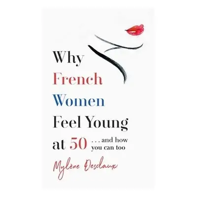 Why French Women Feel Young at 50 - Desclaux, Mylene