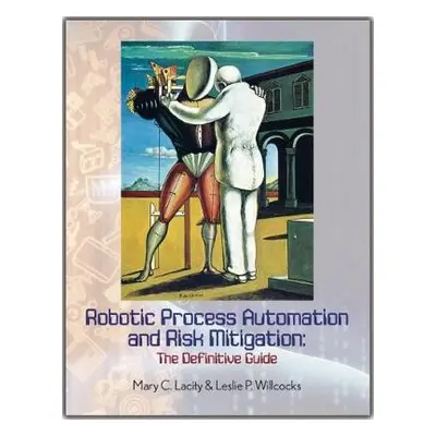 Robotic Process Automation and Risk Mitigation - Lacity, Mary C. a Willcocks, Leslie P.