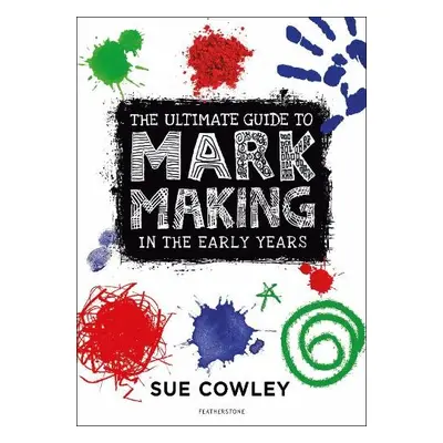 Ultimate Guide to Mark Making in the Early Years - Cowley, Ms Sue