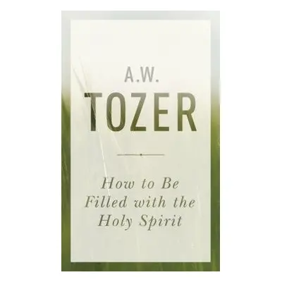 How To Be Filled With The Holy Spirit - Tozer, A. W.