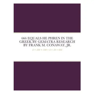 666 Equals He Phren in the Greek by Gematra Research - Conaway, Frank M, Jr