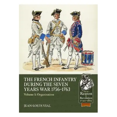 French Infantry During the Seven Years War 1756-1763 Volume 1 - Vial, Jean-Louis