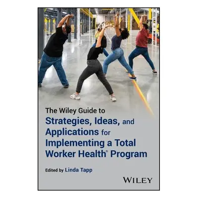 Wiley Guide to Strategies, Ideas, and Applicat ions for Implementing a Total Worker Health(R) Pr