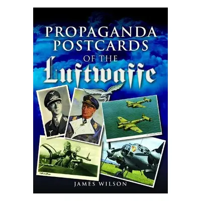 Propaganda Postcards of the Luftwaffe - Wilson, James