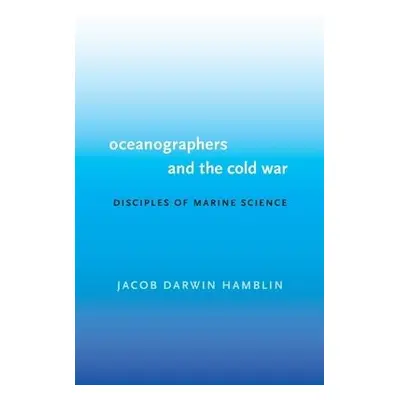 Oceanographers and the Cold War - Hamblin, Jacob Darwin