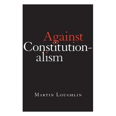 Against Constitutionalism - Loughlin, Professor Martin