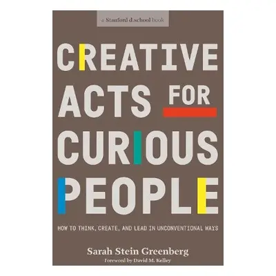 Creative Acts For Curious People - Greenberg, Sarah Stein a Stanford d.school