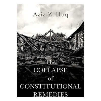 Collapse of Constitutional Remedies - Huq, Aziz Z. (Professor of Law, Professor of Law, Universi