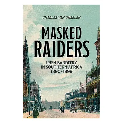 Masked Raiders: Irish Banditry in Southern Africa, 1890-1899 - van Onselen, Charles