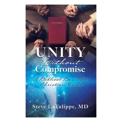 Unity Without Compromise - Latulippe, Steve, MD