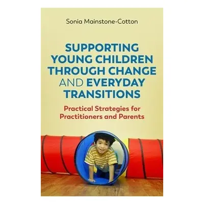 Supporting Young Children Through Change and Everyday Transitions - Mainstone-Cotton, Sonia