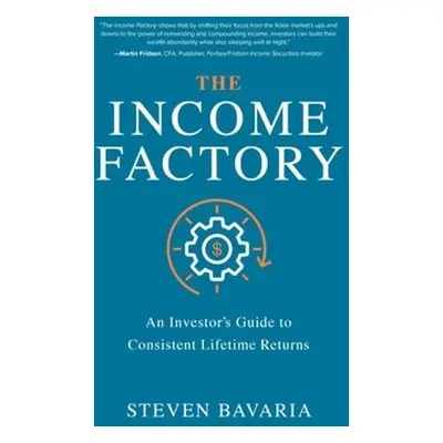 Income Factory: An Investor’s Guide to Consistent Lifetime Returns - Bavaria, Steven