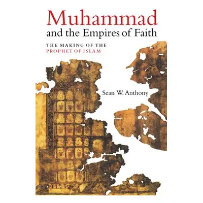 Muhammad and the Empires of Faith - Anthony, Dr. Sean W.