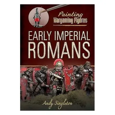 Painting Wargaming Figures: Early Imperial Romans - Singleton, Andy