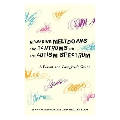 Managing Meltdowns and Tantrums on the Autism Spectrum - Ward-Hawkes, Jenna a Rodi, Melissa