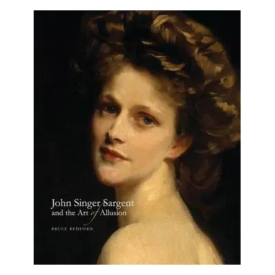 John Singer Sargent and the Art of Allusion - Redford, Bruce