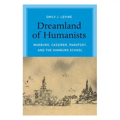 Dreamland of Humanists – Warburg, Cassirer, Panofsky, and the Hamburg School - Levine, Emily