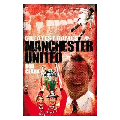 Manchester United Greatest Games - Clark, Rob