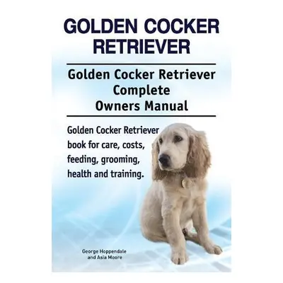 Golden Cocker Retriever. Golden Cocker Retriever Complete Owners Manual. Golden Cocker Retriever