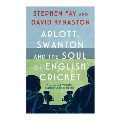 Arlott, Swanton and the Soul of English Cricket - Fay, Stephen a Kynaston, David