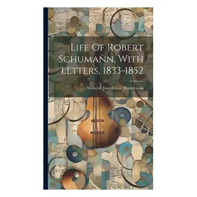 Life Of Robert Schumann, With Letters, 1833-1852