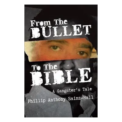 From The Bullet To The Bible - Sainz-Hall, Phillip Anthony