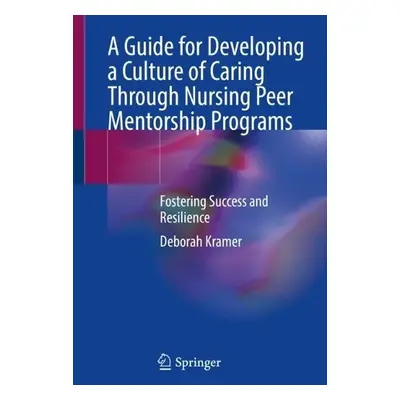 Guide for Developing a Culture of Caring Through Nursing Peer Mentorship Programs - Kramer, Debo