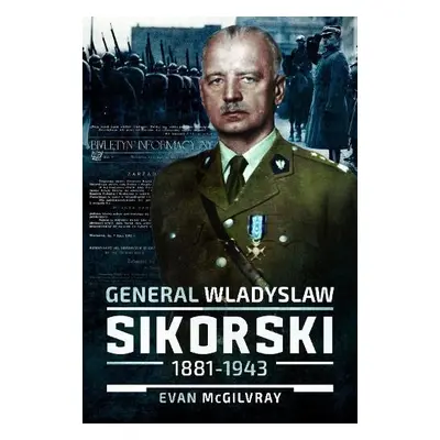 General Wladyslaw Sikorski, 1881–1943 - McGilvray, Evan