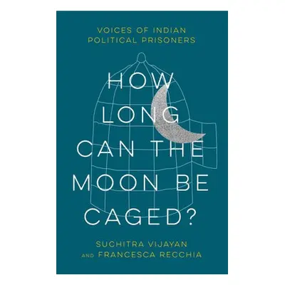 How Long Can the Moon Be Caged? - Vijayan, Suchitra a Recchia, Francesca