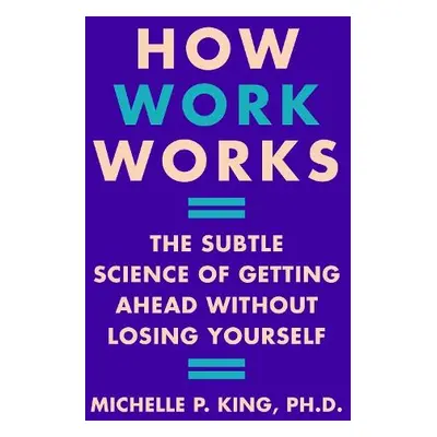 How Work Works - King, Michelle P.