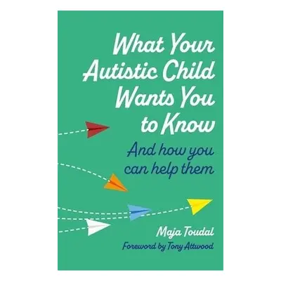 What Your Autistic Child Wants You to Know - Toudal, Maja