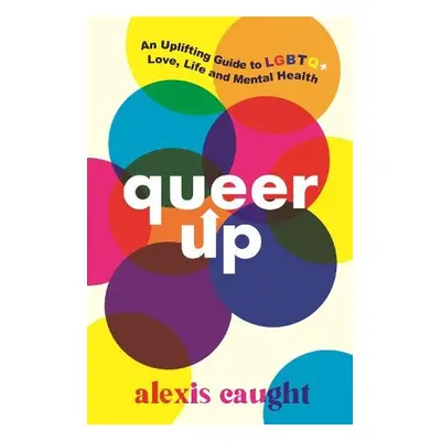 Queer Up: An Uplifting Guide to LGBTQ+ Love, Life and Mental Health - Caught, Alexis