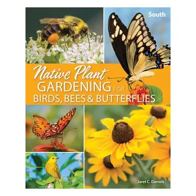 Native Plant Gardening for Birds, Bees a Butterflies: South - Daniels, Jaret C.