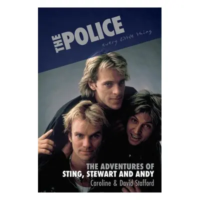 Every Little Thing: The Adventures of Sting, Stewart and Andy - Stafford, Caroline a Stafford, D