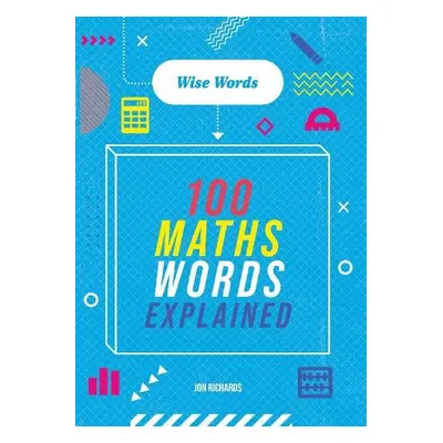 Wise Words: 100 Maths Words Explained - Richards, Jon