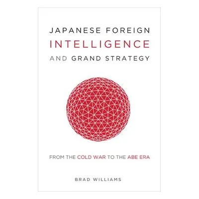 Japanese Foreign Intelligence and Grand Strategy - Williams, Brad