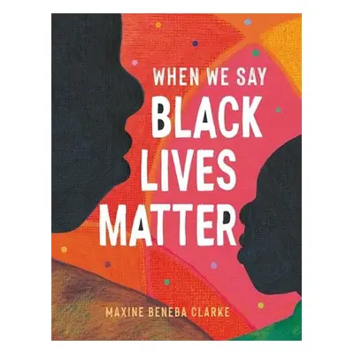 When We Say Black Lives Matter - Clarke, Maxine Beneba